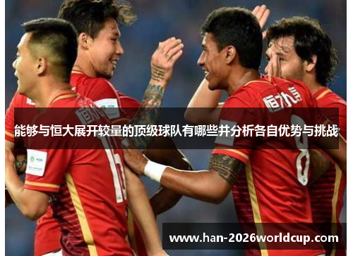能够与恒大展开较量的顶级球队有哪些并分析各自优势与挑战
