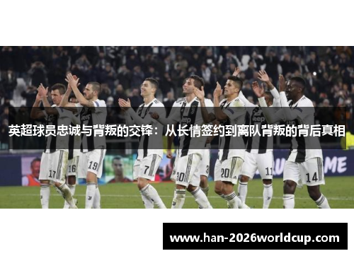 英超球员忠诚与背叛的交锋：从长情签约到离队背叛的背后真相