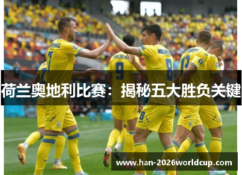 荷兰奥地利比赛:揭秘五大胜负关键 荷兰奥地利比赛:揭秘五大胜负关键