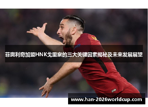 菲奥利奇加盟HNK戈里察的三大关键因素揭秘及未来发展展望