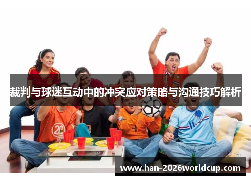 裁判与球迷互动中的冲突应对策略与沟通技巧解析 裁判与球迷互动中的冲突应对策略与沟通技巧解析