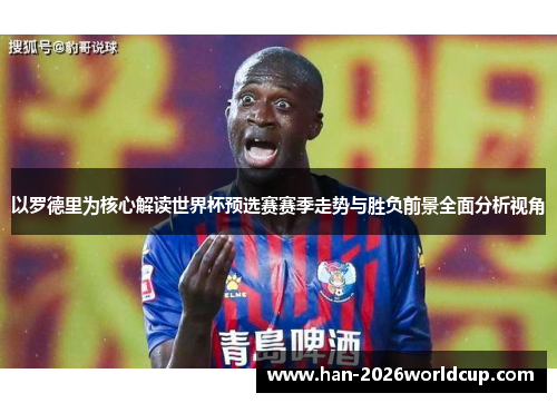 以罗德里为核心解读世界杯预选赛赛季走势与胜负前景全面分析视角
