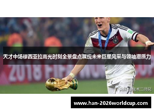 天才中场穆西亚拉高光时刻全景盘点展现未来巨星风采与领袖潜质力