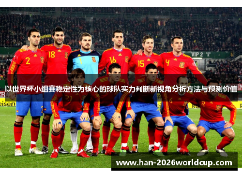 以世界杯小组赛稳定性为核心的球队实力判断新视角分析方法与预测价值 以世界杯小组赛稳定性为核心的球队实力判断新视角分析方法与预测价值