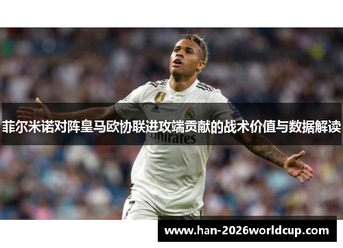 菲尔米诺对阵皇马欧协联进攻端贡献的战术价值与数据解读 菲尔米诺对阵皇马欧协联进攻端贡献的战术价值与数据解读