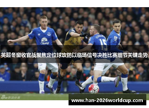 英超冬窗收官战聚焦定位球攻防以临场信号决胜比赛细节关键走势 英超冬窗收官战聚焦定位球攻防以临场信号决胜比赛细节关键走势
