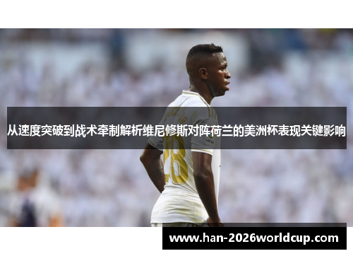 从速度突破到战术牵制解析维尼修斯对阵荷兰的美洲杯表现关键影响