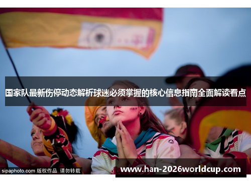 国家队最新伤停动态解析球迷必须掌握的核心信息指南全面解读看点 国家队最新伤停动态解析球迷必须掌握的核心信息指南全面解读看点