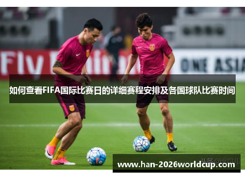 如何查看FIFA国际比赛日的详细赛程安排及各国球队比赛时间 如何查看FIFA国际比赛日的详细赛程安排及各国球队比赛时间