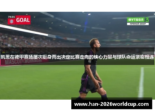 凯恩在德甲赛场屡次挺身而出决定比赛走向的核心力量与球队命运紧密相连