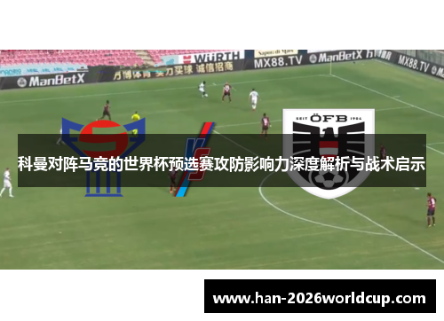 科曼对阵马竞的世界杯预选赛攻防影响力深度解析与战术启示 科曼对阵马竞的世界杯预选赛攻防影响力深度解析与战术启示