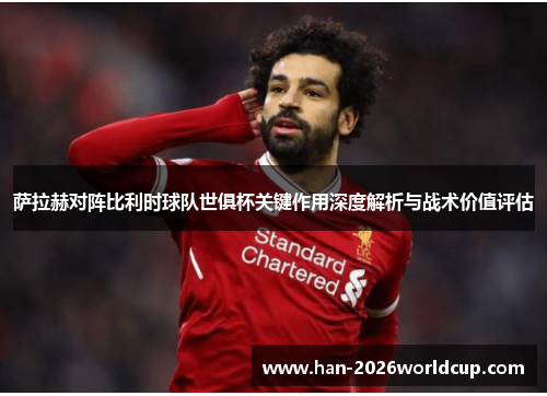 萨拉赫对阵比利时球队世俱杯关键作用深度解析与战术价值评估 萨拉赫对阵比利时球队世俱杯关键作用深度解析与战术价值评估