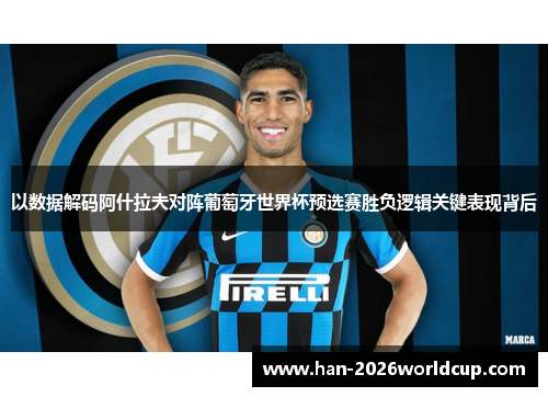 以数据解码阿什拉夫对阵葡萄牙世界杯预选赛胜负逻辑关键表现背后 以数据解码阿什拉夫对阵葡萄牙世界杯预选赛胜负逻辑关键表现背后