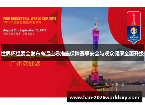 世界杯组委会发布高温应急措施保障赛事安全与观众健康全面升级 世界杯组委会发布高温应急措施保障赛事安全与观众健康全面升级