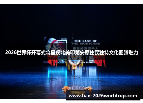 2026世界杯开幕式将呈现北美印第安原住民独特文化图腾魅力 2026世界杯开幕式将呈现北美印第安原住民独特文化图腾魅力