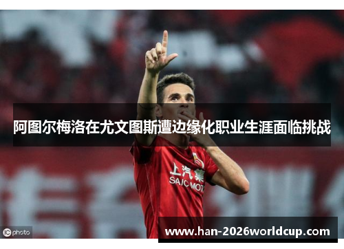 阿图尔梅洛在尤文图斯遭边缘化职业生涯面临挑战
