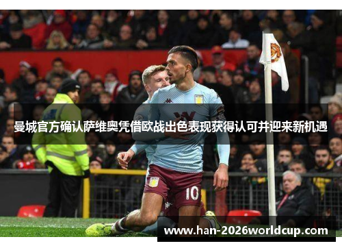 曼城官方确认萨维奥凭借欧战出色表现获得认可并迎来新机遇 曼城官方确认萨维奥凭借欧战出色表现获得认可并迎来新机遇